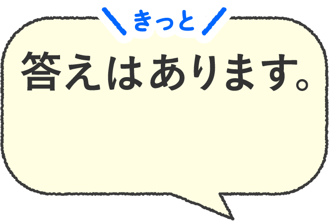 きっと答えはあります。